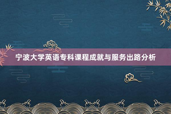 宁波大学英语专科课程成就与服务出路分析