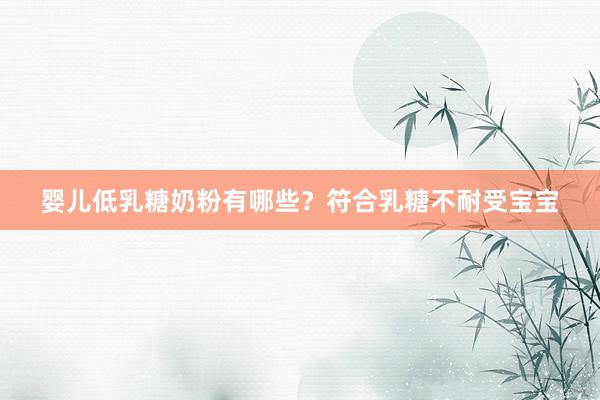 婴儿低乳糖奶粉有哪些？符合乳糖不耐受宝宝