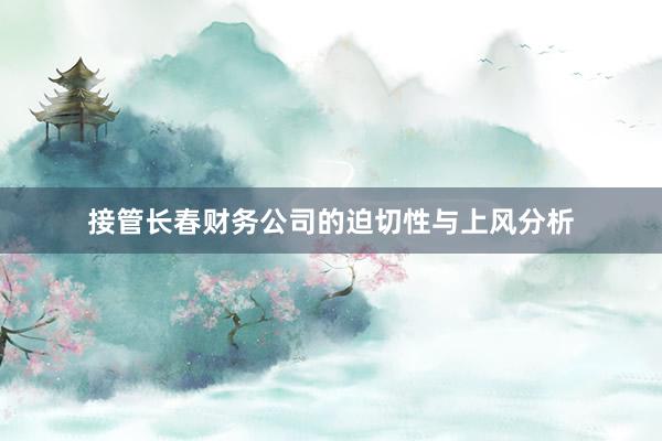 接管长春财务公司的迫切性与上风分析